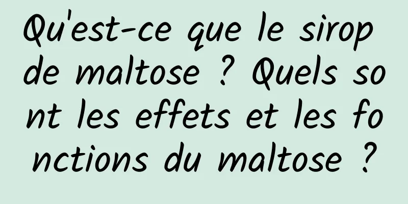 Qu'est-ce que le sirop de maltose ? Quels sont les effets et les fonctions du maltose ?