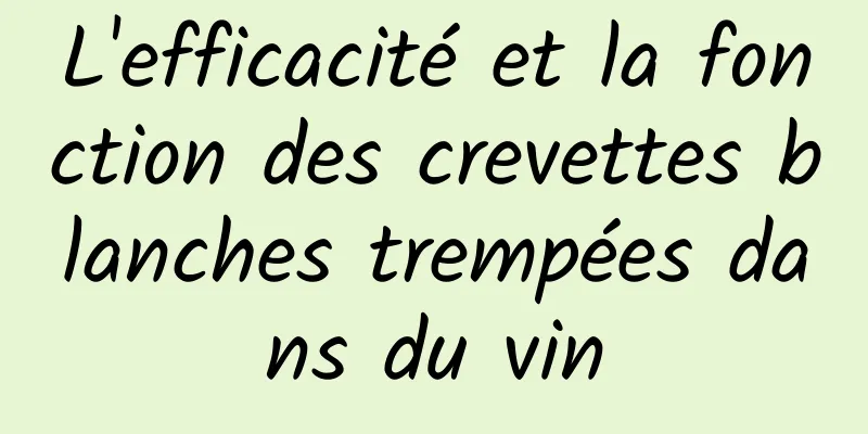 L'efficacité et la fonction des crevettes blanches trempées dans du vin