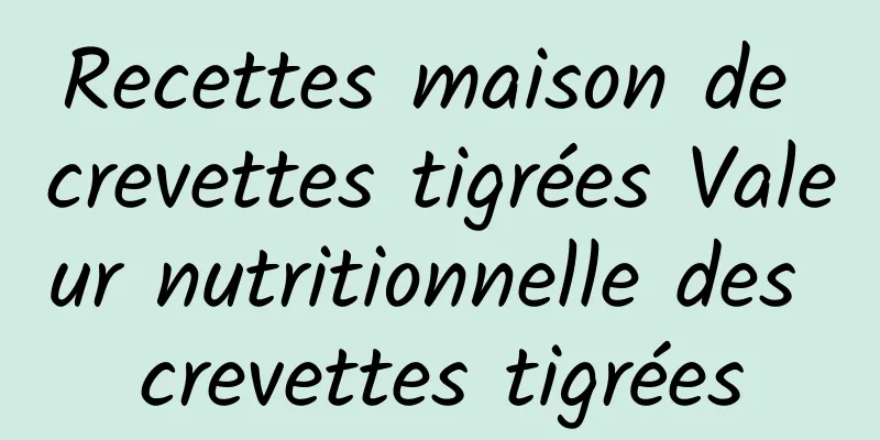 Recettes maison de crevettes tigrées Valeur nutritionnelle des crevettes tigrées