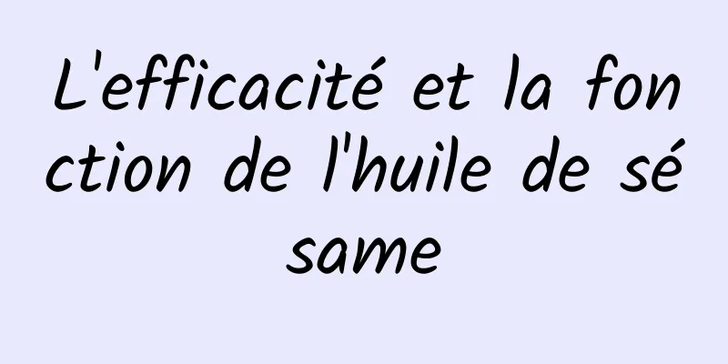 L'efficacité et la fonction de l'huile de sésame