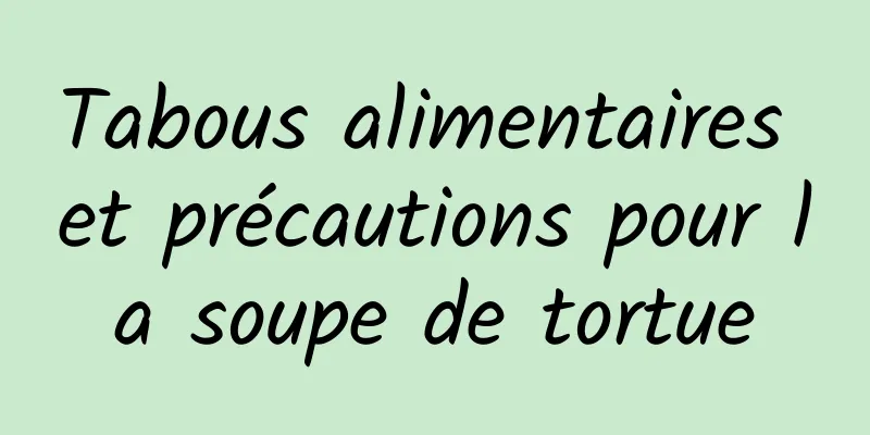 Tabous alimentaires et précautions pour la soupe de tortue