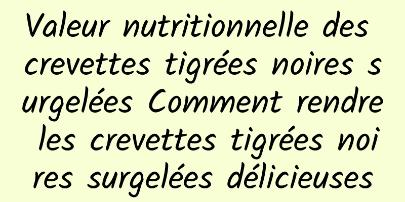 Valeur nutritionnelle des crevettes tigrées noires surgelées Comment rendre les crevettes tigrées noires surgelées délicieuses