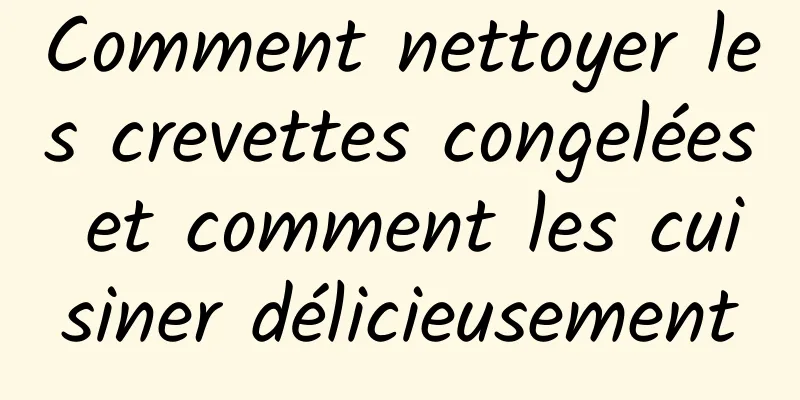 Comment nettoyer les crevettes congelées et comment les cuisiner délicieusement