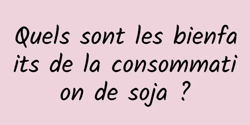 Quels sont les bienfaits de la consommation de soja ?