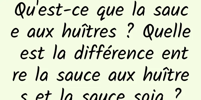 Qu'est-ce que la sauce aux huîtres ? Quelle est la différence entre la sauce aux huîtres et la sauce soja ?