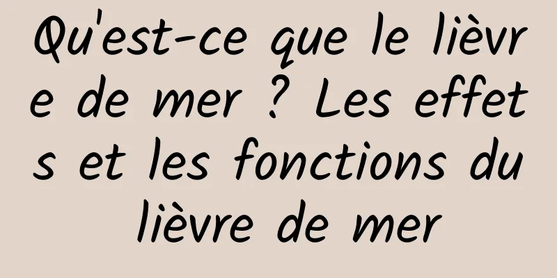 Qu'est-ce que le lièvre de mer ? Les effets et les fonctions du lièvre de mer