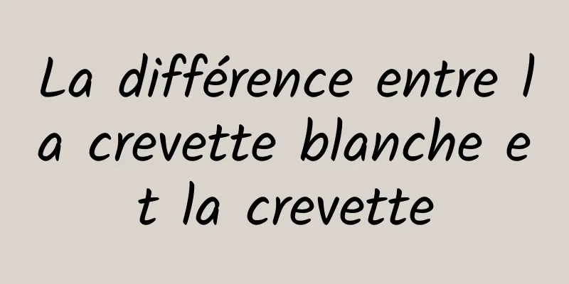 La différence entre la crevette blanche et la crevette