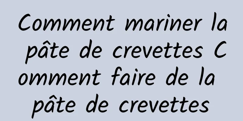 Comment mariner la pâte de crevettes Comment faire de la pâte de crevettes