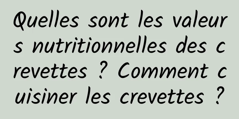 Quelles sont les valeurs nutritionnelles des crevettes ? Comment cuisiner les crevettes ?