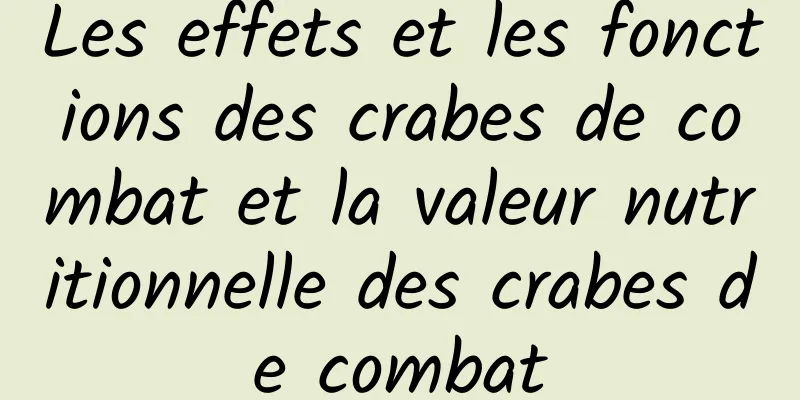 Les effets et les fonctions des crabes de combat et la valeur nutritionnelle des crabes de combat