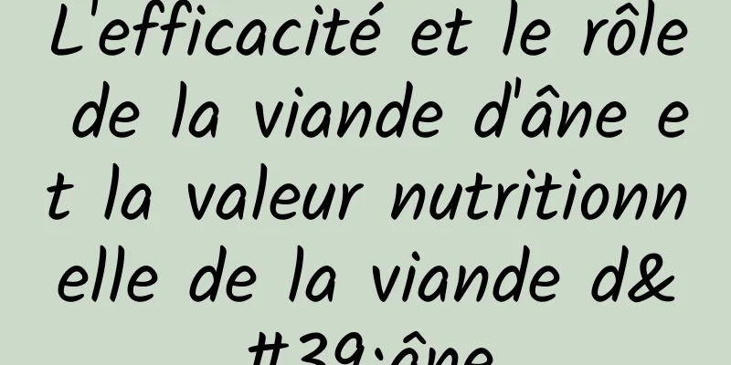 L'efficacité et le rôle de la viande d'âne et la valeur nutritionnelle de la viande d'âne