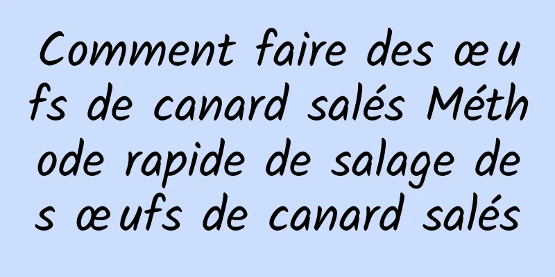 Comment faire des œufs de canard salés Méthode rapide de salage des œufs de canard salés