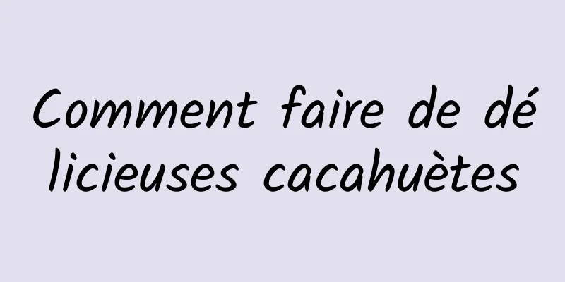 Comment faire de délicieuses cacahuètes