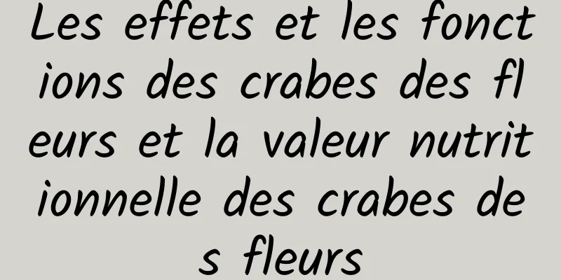 Les effets et les fonctions des crabes des fleurs et la valeur nutritionnelle des crabes des fleurs