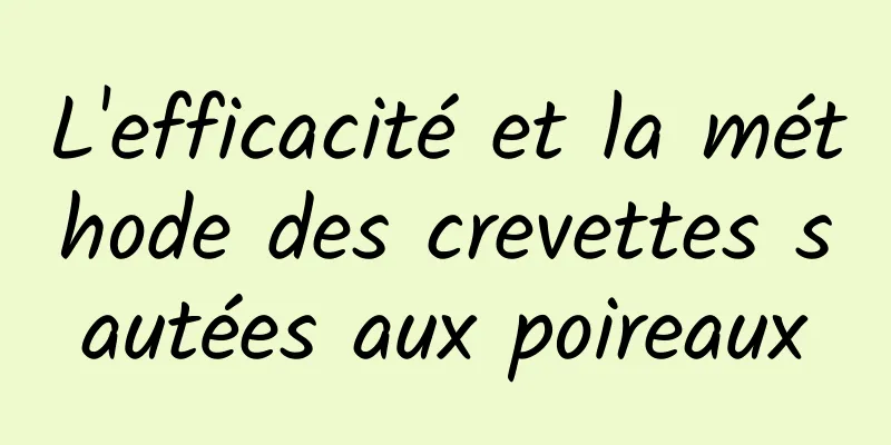 L'efficacité et la méthode des crevettes sautées aux poireaux