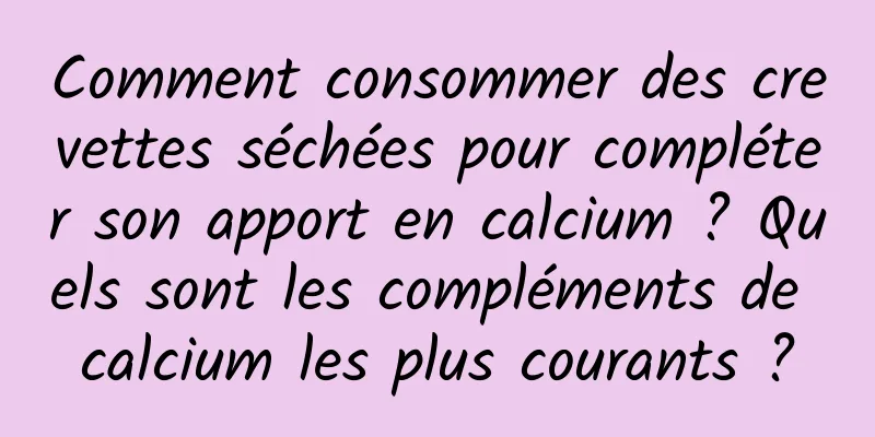 Comment consommer des crevettes séchées pour compléter son apport en calcium ? Quels sont les compléments de calcium les plus courants ?