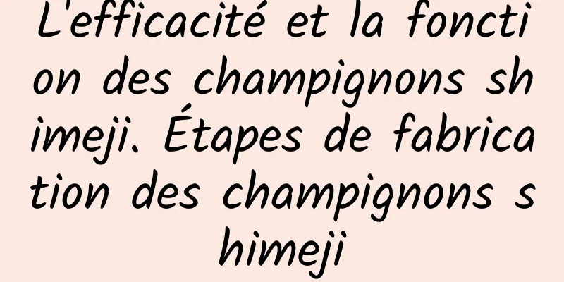 L'efficacité et la fonction des champignons shimeji. Étapes de fabrication des champignons shimeji