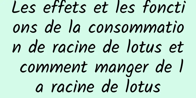 Les effets et les fonctions de la consommation de racine de lotus et comment manger de la racine de lotus