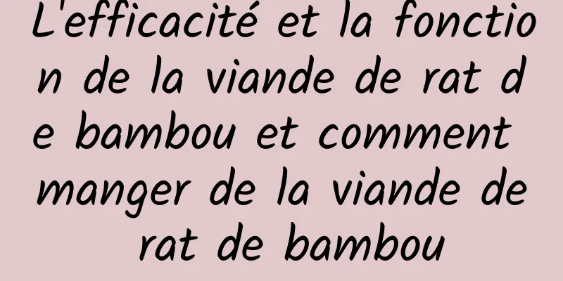 L'efficacité et la fonction de la viande de rat de bambou et comment manger de la viande de rat de bambou