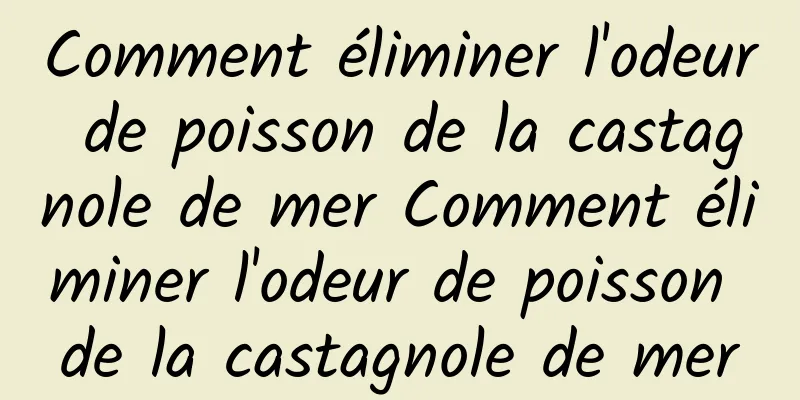 Comment éliminer l'odeur de poisson de la castagnole de mer Comment éliminer l'odeur de poisson de la castagnole de mer