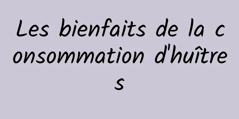 Les bienfaits de la consommation d'huîtres