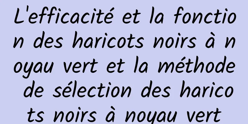 L'efficacité et la fonction des haricots noirs à noyau vert et la méthode de sélection des haricots noirs à noyau vert