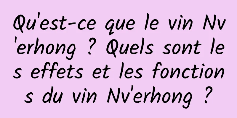 Qu'est-ce que le vin Nv'erhong ? Quels sont les effets et les fonctions du vin Nv'erhong ?