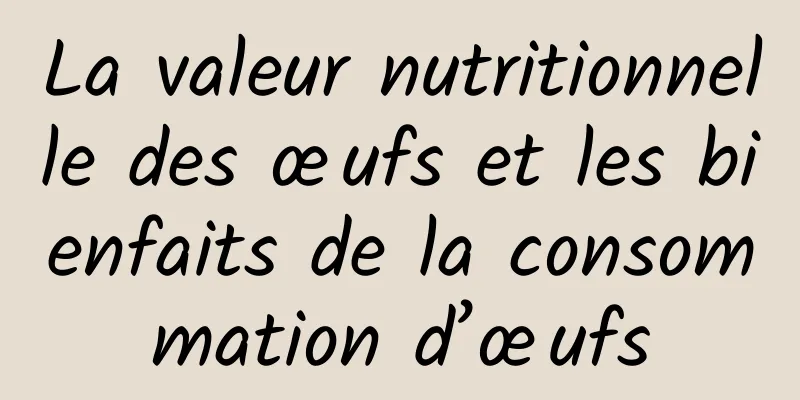 La valeur nutritionnelle des œufs et les bienfaits de la consommation d’œufs