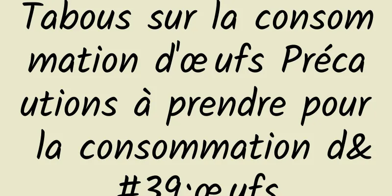 Tabous sur la consommation d'œufs Précautions à prendre pour la consommation d'œufs