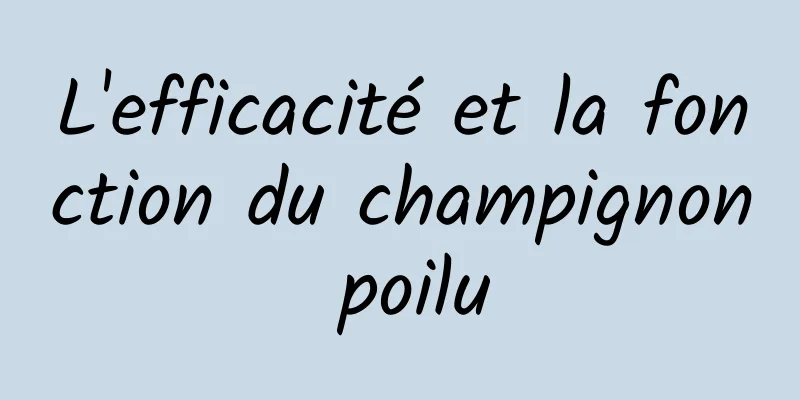 L'efficacité et la fonction du champignon poilu