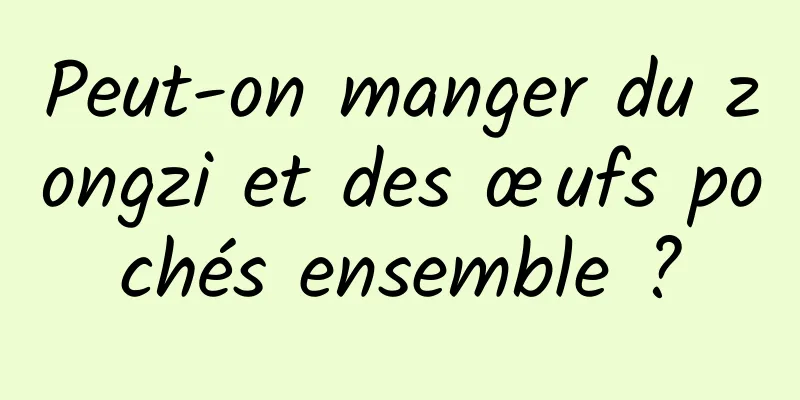 Peut-on manger du zongzi et des œufs pochés ensemble ?