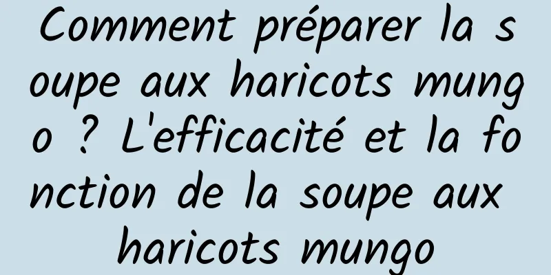 Comment préparer la soupe aux haricots mungo ? L'efficacité et la fonction de la soupe aux haricots mungo