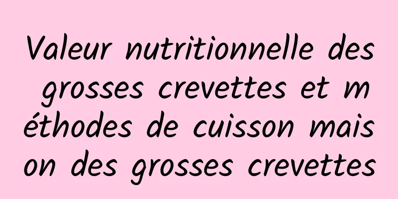 Valeur nutritionnelle des grosses crevettes et méthodes de cuisson maison des grosses crevettes