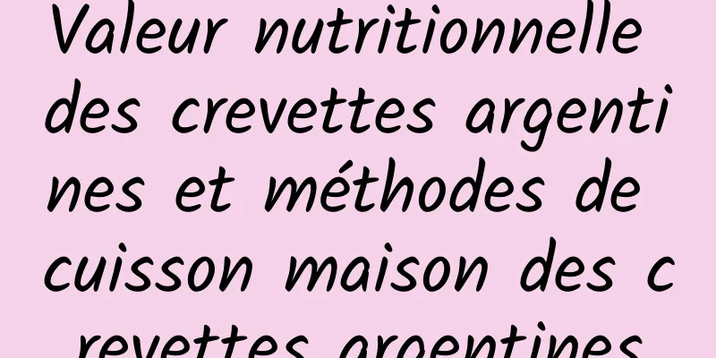 Valeur nutritionnelle des crevettes argentines et méthodes de cuisson maison des crevettes argentines