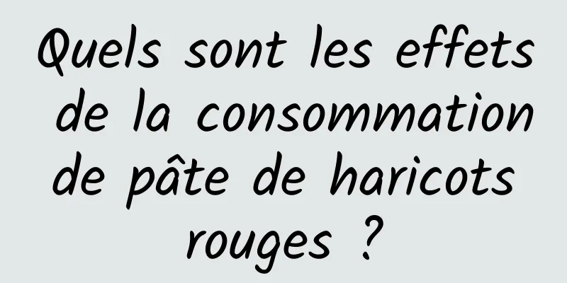 Quels sont les effets de la consommation de pâte de haricots rouges ?