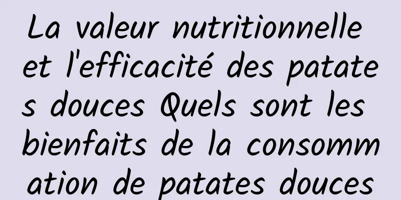 La valeur nutritionnelle et l'efficacité des patates douces Quels sont les bienfaits de la consommation de patates douces