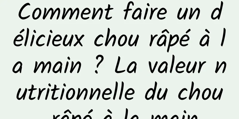 Comment faire un délicieux chou râpé à la main ? La valeur nutritionnelle du chou râpé à la main