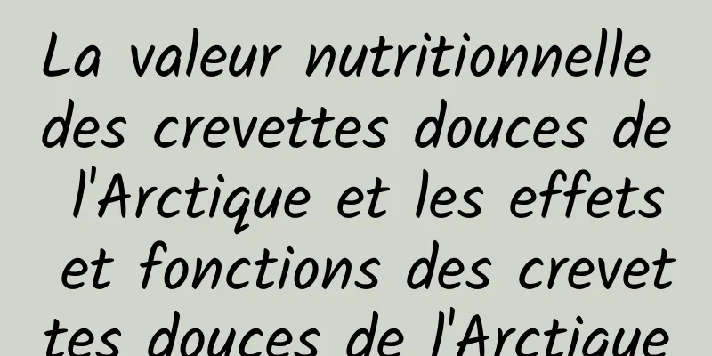 La valeur nutritionnelle des crevettes douces de l'Arctique et les effets et fonctions des crevettes douces de l'Arctique