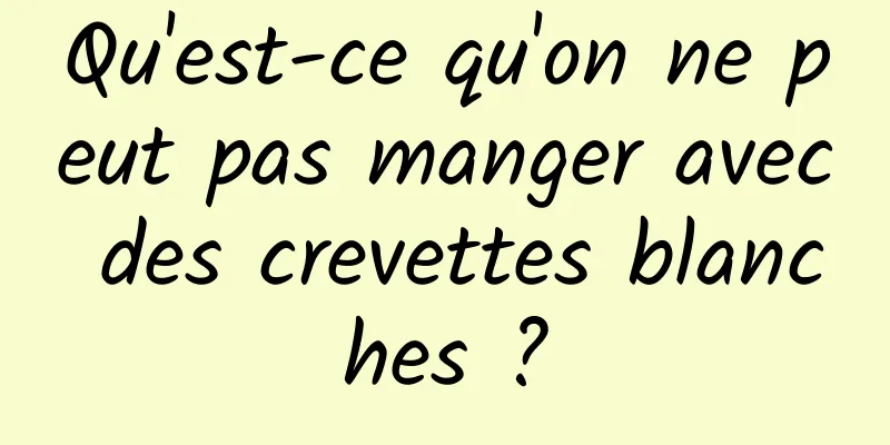 Qu'est-ce qu'on ne peut pas manger avec des crevettes blanches ?