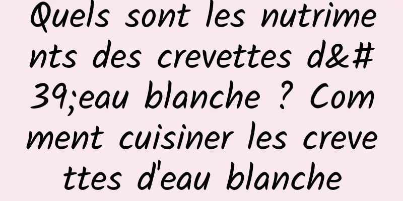 Quels sont les nutriments des crevettes d'eau blanche ? Comment cuisiner les crevettes d'eau blanche