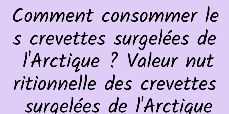 Comment consommer les crevettes surgelées de l'Arctique ? Valeur nutritionnelle des crevettes surgelées de l'Arctique