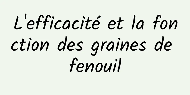 L'efficacité et la fonction des graines de fenouil