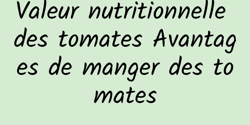 Valeur nutritionnelle des tomates Avantages de manger des tomates