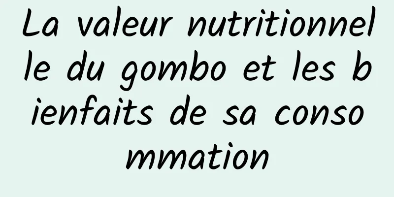 La valeur nutritionnelle du gombo et les bienfaits de sa consommation