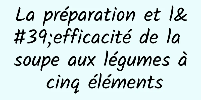 La préparation et l'efficacité de la soupe aux légumes à cinq éléments