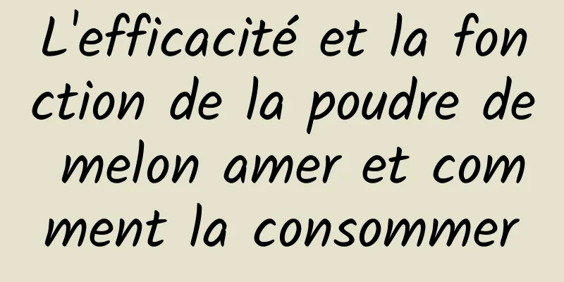 L'efficacité et la fonction de la poudre de melon amer et comment la consommer