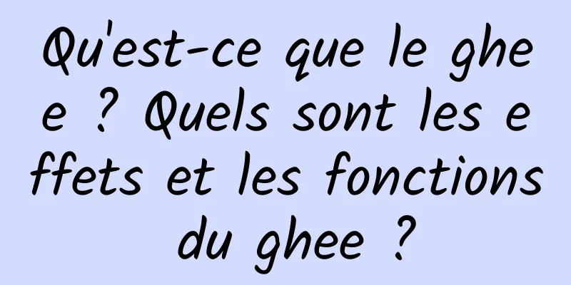 Qu'est-ce que le ghee ? Quels sont les effets et les fonctions du ghee ?