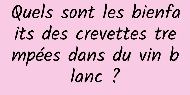 Quels sont les bienfaits des crevettes trempées dans du vin blanc ?