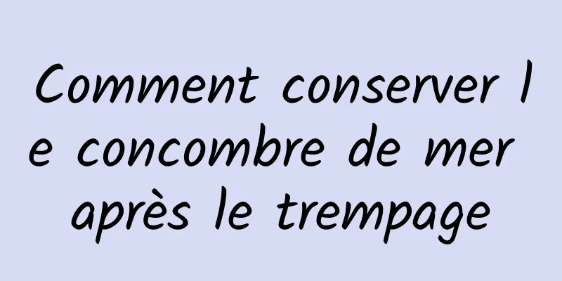 Comment conserver le concombre de mer après le trempage