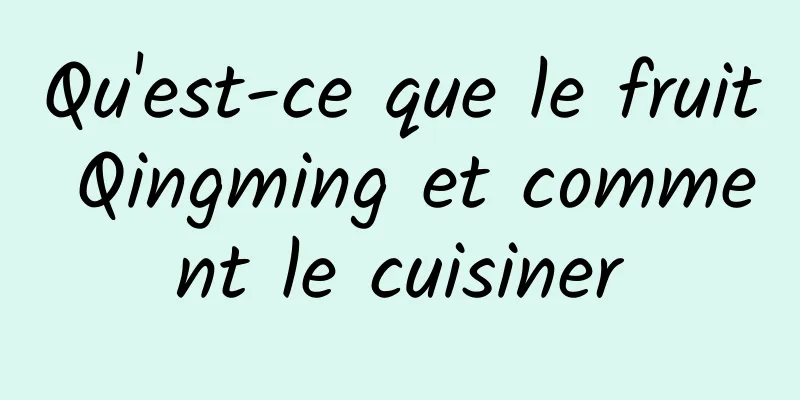 Qu'est-ce que le fruit Qingming et comment le cuisiner